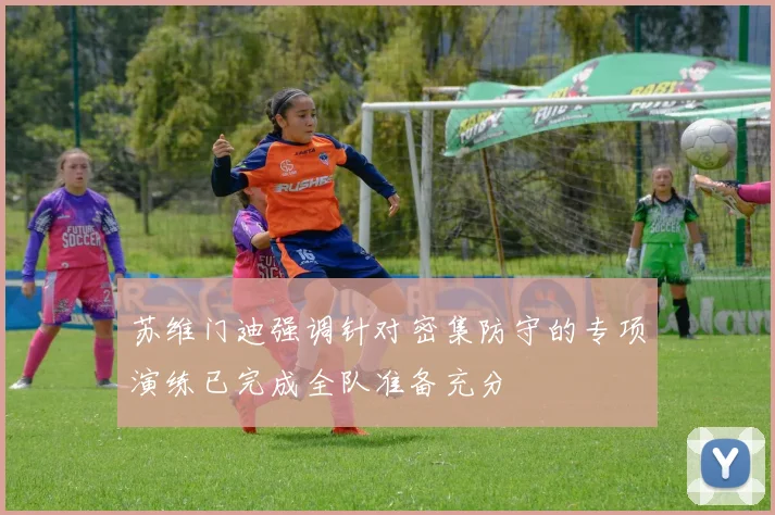 苏维门迪强调针对密集防守的专项演练已完成全队准备充分