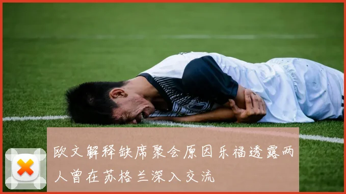 欧文解释缺席聚会原因乐福透露两人曾在苏格兰深入交流