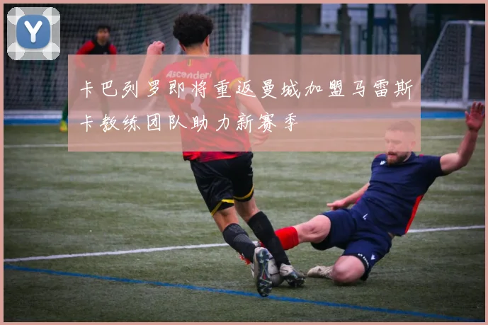 卡巴列罗即将重返曼城加盟马雷斯卡教练团队助力新赛季