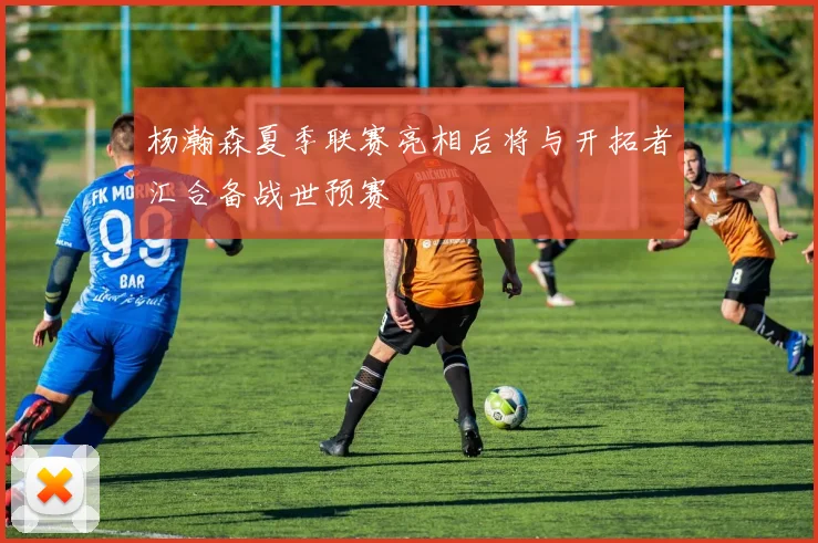 杨瀚森夏季联赛亮相后将与开拓者汇合备战世预赛