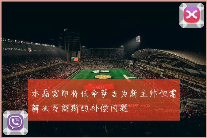 水晶宫即将任命萨吉为新主帅但需解决与朗斯的补偿问题