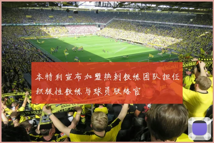 本特利宣布加盟热刺教练团队担任积极性教练与球员联络官