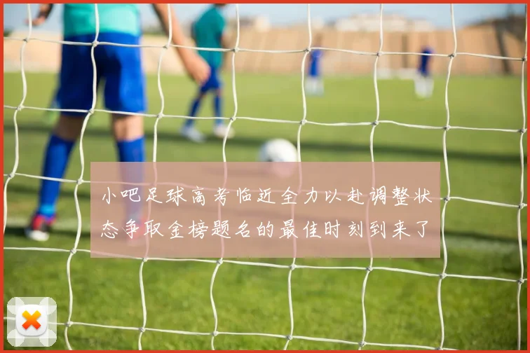 小吧足球高考临近全力以赴调整状态争取金榜题名的最佳时刻到来了