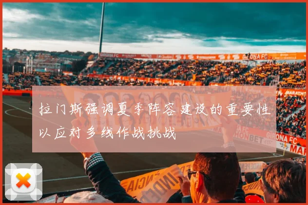 拉门斯强调夏季阵容建设的重要性以应对多线作战挑战