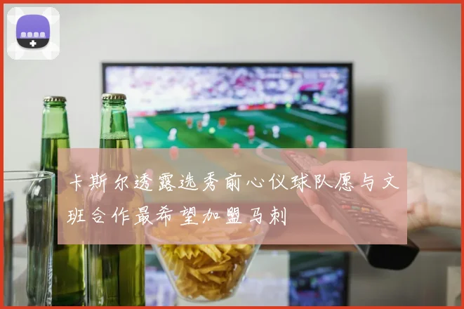 卡斯尔透露选秀前心仪球队愿与文班合作最希望加盟马刺