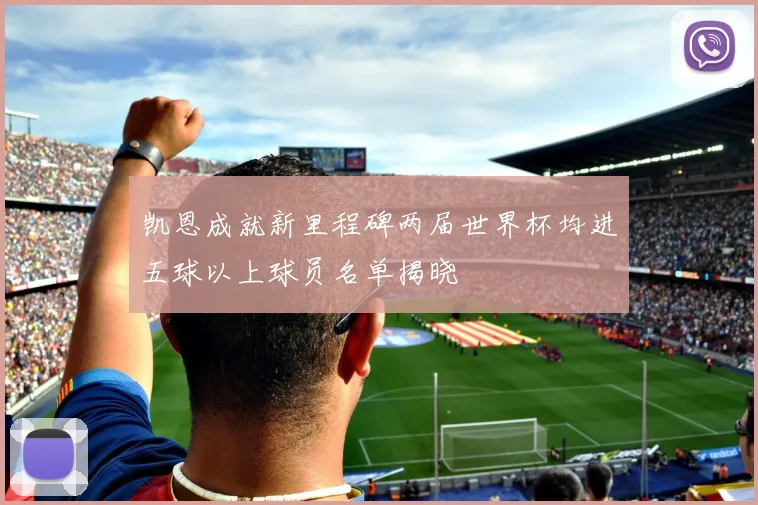 凯恩成就新里程碑两届世界杯均进五球以上球员名单揭晓