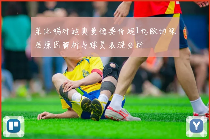 莱比锡对迪奥曼德要价超1亿欧的深层原因解析与球员表现分析