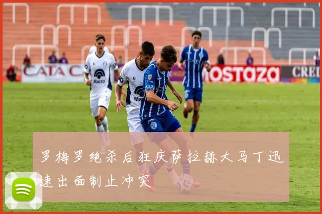 罗梅罗绝杀后狂庆萨拉赫大马丁迅速出面制止冲突